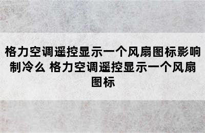 格力空调遥控显示一个风扇图标影响制冷么 格力空调遥控显示一个风扇图标